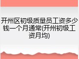 开州区初级质量员工资多少钱一个月通常(开州初级工资月均)