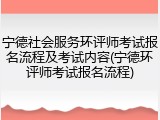 宁德社会服务环评师考试报名流程及考试内容(宁德环评师考试报名流程)