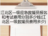 江北区一级应急救援员报名和考试费用分别多少钱(江北区一级救援员费用多少)