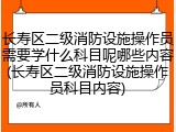 长寿区二级消防设施操作员需要学什么科目呢哪些内容(长寿区二级消防设施操作员科目内容)