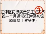 江津区初级质量员工资多少钱一个月通常(江津区初级质量员工资多少)