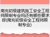 南充初级建筑施工安全工程师限制专业吗还有哪些要求呀(南充初级安全工程师限制专业)