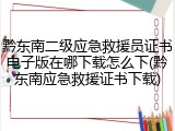 黔东南二级应急救援员证书电子版在哪下载怎么下(黔东南应急救援证书下载)