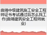 曲靖中级建筑施工安全工程师证书考试通过后怎么找工作(曲靖建筑安全工程师就业)