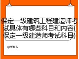 保定一级建筑工程建造师考试具体有哪些科目和内容(保定一级建造师考试科目)