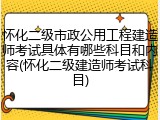 怀化二级市政公用工程建造师考试具体有哪些科目和内容(怀化二级建造师考试科目)