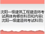 沈阳一级建筑工程建造师考试具体有哪些科目和内容(沈阳一级建造师考试科目)