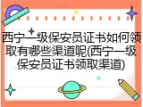 西宁一级保安员证书如何领取有哪些渠道呢(西宁一级保安员证书领取渠道)