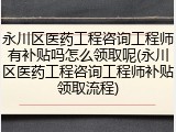 永川区医药工程咨询工程师有补贴吗怎么领取呢(永川区医药工程咨询工程师补贴领取流程)