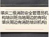 肇庆二级消防安全管理员机构培训班当地周边的有吗(肇庆周边有消防培训机构)