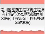 南川区医药工程咨询工程师有补贴吗怎么领取呢(南川区医药工程咨询工程师补贴领取流程)