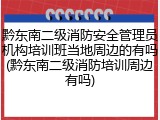 黔东南二级消防安全管理员机构培训班当地周边的有吗(黔东南二级消防培训周边有吗)