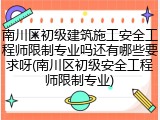 南川区初级建筑施工安全工程师限制专业吗还有哪些要求呀(南川区初级安全工程师限制专业)
