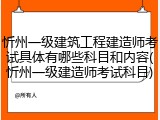 忻州一级建筑工程建造师考试具体有哪些科目和内容(忻州一级建造师考试科目)