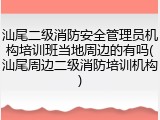 汕尾二级消防安全管理员机构培训班当地周边的有吗(汕尾周边二级消防培训机构)