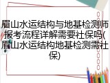 眉山水运结构与地基检测师报考流程详解需要社保吗(眉山水运结构地基检测需社保)