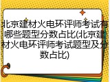 北京建材火电环评师考试有哪些题型分数占比(北京建材火电环评师考试题型及分数占比)