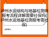 泸州水运结构与地基检测师报考流程详解需要社保吗(泸州水运地基检测报考需社保)