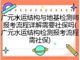 广元水运结构与地基检测师报考流程详解需要社保吗(广元水运结构检测报考流程需社保)
