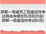 邯郸一级建筑工程建造师考试具体有哪些科目和内容(邯郸一级建造师考试科目)