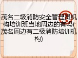 茂名二级消防安全管理员机构培训班当地周边的有吗(茂名周边有二级消防培训机构)