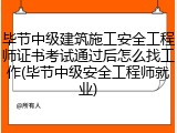 毕节中级建筑施工安全工程师证书考试通过后怎么找工作(毕节中级安全工程师就业)