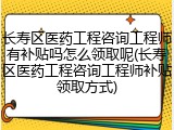 长寿区医药工程咨询工程师有补贴吗怎么领取呢(长寿区医药工程咨询工程师补贴领取方式)