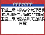 玉溪二级消防安全管理员机构培训班当地周边的有吗(玉溪二级消防培训周边机构有否)