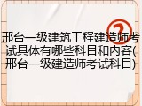 邢台一级建筑工程建造师考试具体有哪些科目和内容(邢台一级建造师考试科目)