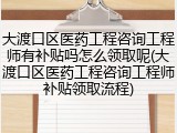 大渡口区医药工程咨询工程师有补贴吗怎么领取呢(大渡口区医药工程咨询工程师补贴领取流程)