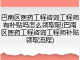 巴南区医药工程咨询工程师有补贴吗怎么领取呢(巴南区医药工程咨询工程师补贴领取流程)
