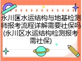 永川区水运结构与地基检测师报考流程详解需要社保吗(永川区水运结构检测报考需社保)