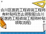 合川区医药工程咨询工程师有补贴吗怎么领取呢(合川区医药工程咨询工程师补贴领取流程)