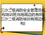 三沙二级消防安全管理员机构培训班当地周边的有吗(三沙二级消防培训有周边机构)
