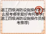 湛江四级消防设施操作员怎么报考哪家最好有何要求(湛江四级消防设施操作员报考推荐)