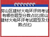 房山区建材火电环评师考试有哪些题型分数占比(房山建材火电环评考试题型及分数占比)