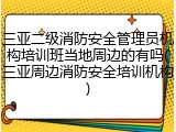 三亚二级消防安全管理员机构培训班当地周边的有吗(三亚周边消防安全培训机构)