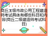 商丘二级市政公用工程建造师考试具体有哪些科目和内容(商丘二级建造师考试科目)