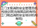 江门二级消防安全管理员机构培训班当地周边的有吗(江门周边消防安全培训机构有吗)