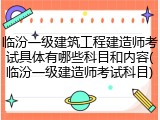 临汾一级建筑工程建造师考试具体有哪些科目和内容(临汾一级建造师考试科目)