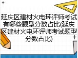 延庆区建材火电环评师考试有哪些题型分数占比(延庆区建材火电环评师考试题型分数占比)