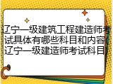 辽宁一级建筑工程建造师考试具体有哪些科目和内容(辽宁一级建造师考试科目)
