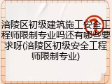 涪陵区初级建筑施工安全工程师限制专业吗还有哪些要求呀(涪陵区初级安全工程师限制专业)