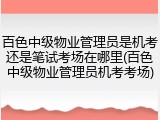 百色中级物业管理员是机考还是笔试考场在哪里(百色中级物业管理员机考考场)
