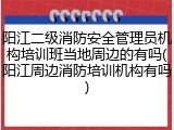 阳江二级消防安全管理员机构培训班当地周边的有吗(阳江周边消防培训机构有吗)