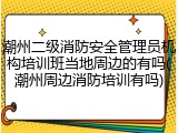 潮州二级消防安全管理员机构培训班当地周边的有吗(潮州周边消防培训有吗)
