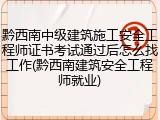 黔西南中级建筑施工安全工程师证书考试通过后怎么找工作(黔西南建筑安全工程师就业)