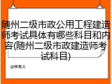 随州二级市政公用工程建造师考试具体有哪些科目和内容(随州二级市政建造师考试科目)