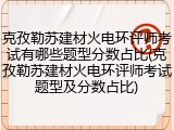 克孜勒苏建材火电环评师考试有哪些题型分数占比(克孜勒苏建材火电环评师考试题型及分数占比)