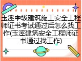 玉溪中级建筑施工安全工程师证书考试通过后怎么找工作(玉溪建筑安全工程师证书通过找工作)